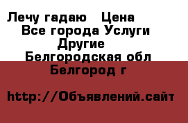 Лечу гадаю › Цена ­ 500 - Все города Услуги » Другие   . Белгородская обл.,Белгород г.